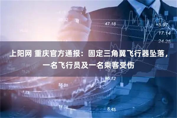 上阳网 重庆官方通报：固定三角翼飞行器坠落，一名飞行员及一名乘客受伤